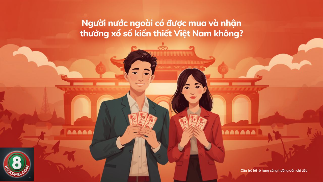 Người nước ngoài có được mua, nhận thưởng xổ số Việt Nam?